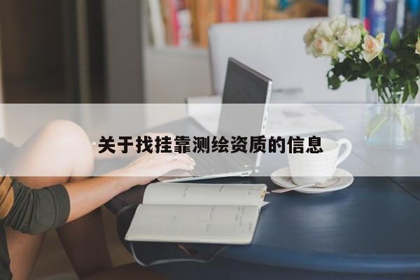關(guān)于找掛靠測(cè)繪資質(zhì)的信息