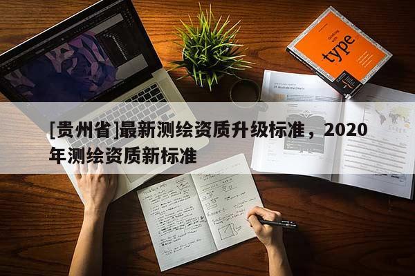 [貴州省]最新測繪資質升級標準，2020年測繪資質新標準