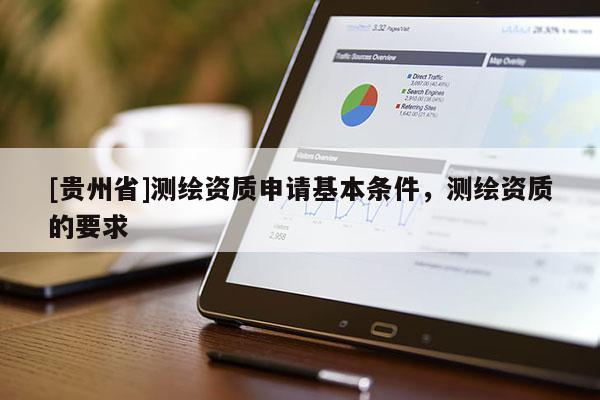 [貴州省]測(cè)繪資質(zhì)申請(qǐng)基本條件，測(cè)繪資質(zhì)的要求