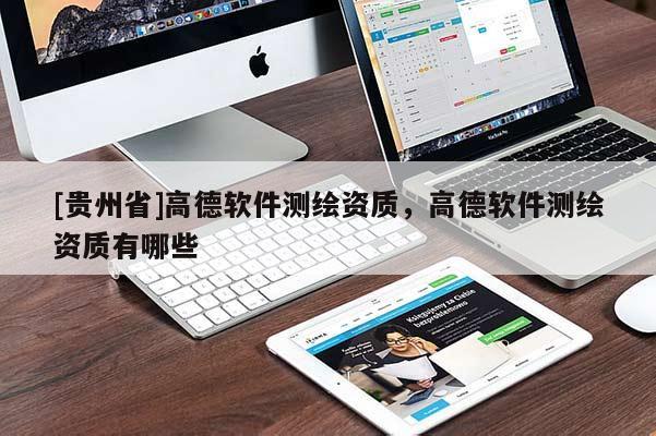 [貴州省]高德軟件測繪資質，高德軟件測繪資質有哪些