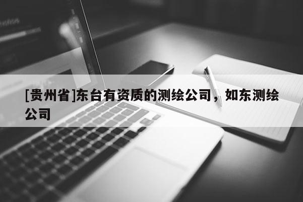 [貴州省]東臺(tái)有資質(zhì)的測(cè)繪公司，如東測(cè)繪公司