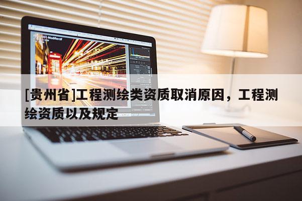 [貴州省]工程測繪類資質(zhì)取消原因，工程測繪資質(zhì)以及規(guī)定