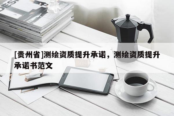 [貴州省]測繪資質(zhì)提升承諾，測繪資質(zhì)提升承諾書范文