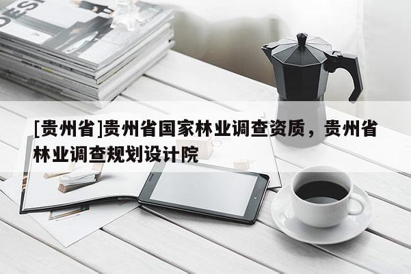 [貴州省]貴州省國家林業調查資質，貴州省林業調查規劃設計院