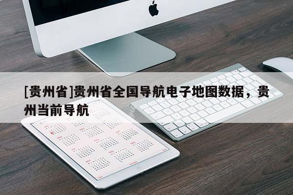 [貴州省]貴州省全國導(dǎo)航電子地圖數(shù)據(jù)，貴州當(dāng)前導(dǎo)航