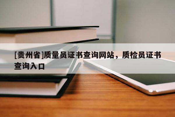 [貴州省]質量員證書查詢網站，質檢員證書查詢入口