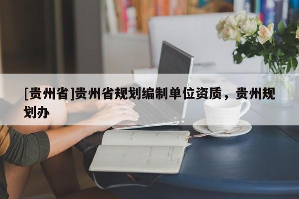 [貴州省]貴州省規劃編制單位資質，貴州規劃辦