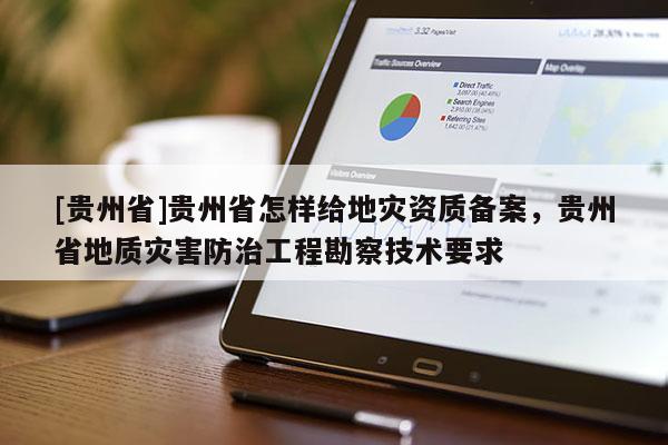 [貴州省]貴州省怎樣給地災(zāi)資質(zhì)備案，貴州省地質(zhì)災(zāi)害防治工程勘察技術(shù)要求
