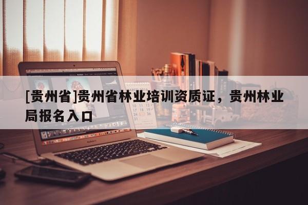 [貴州省]貴州省林業培訓資質證，貴州林業局報名入口