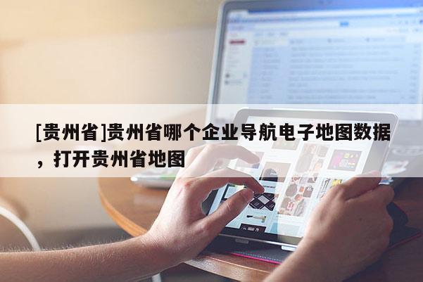 [貴州省]貴州省哪個企業導航電子地圖數據，打開貴州省地圖