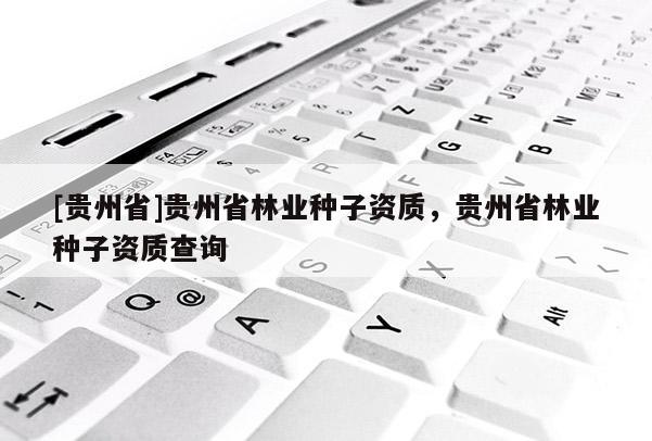 [貴州省]貴州省林業種子資質，貴州省林業種子資質查詢