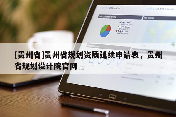 [貴州省]貴州省規劃資質延續申請表，貴州省規劃設計院官網