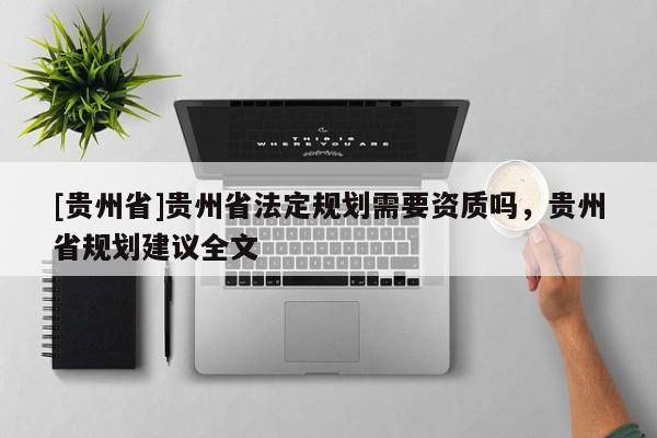 [貴州省]貴州省法定規劃需要資質嗎，貴州省規劃建議全文
