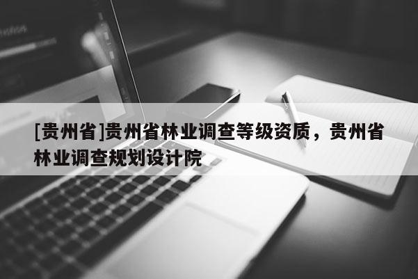 [貴州省]貴州省林業調查等級資質，貴州省林業調查規劃設計院