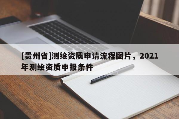 [貴州省]測繪資質申請流程圖片，2021年測繪資質申報條件