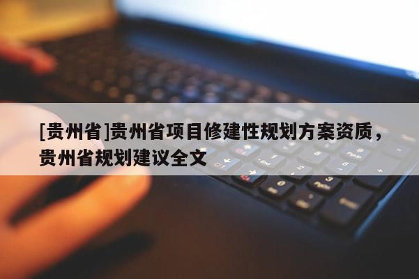 [貴州省]貴州省項(xiàng)目修建性規(guī)劃方案資質(zhì)，貴州省規(guī)劃建議全文