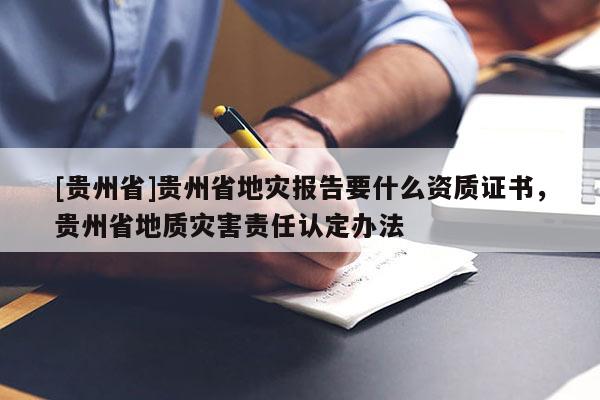 [貴州省]貴州省地災(zāi)報告要什么資質(zhì)證書，貴州省地質(zhì)災(zāi)害責任認定辦法