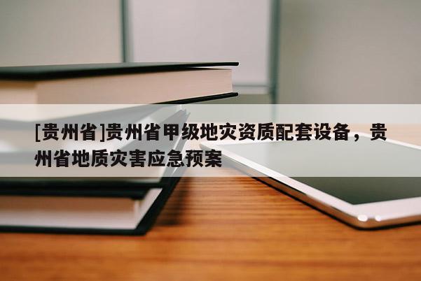 [貴州省]貴州省甲級地災(zāi)資質(zhì)配套設(shè)備，貴州省地質(zhì)災(zāi)害應(yīng)急預(yù)案