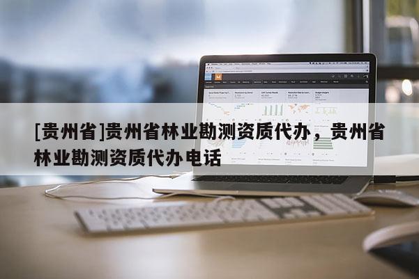 [貴州省]貴州省林業勘測資質代辦，貴州省林業勘測資質代辦電話