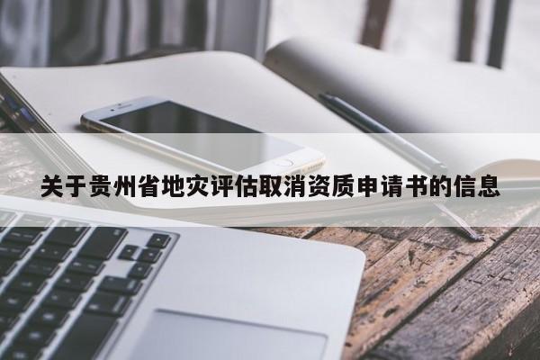 關(guān)于貴州省地災(zāi)評估取消資質(zhì)申請書的信息