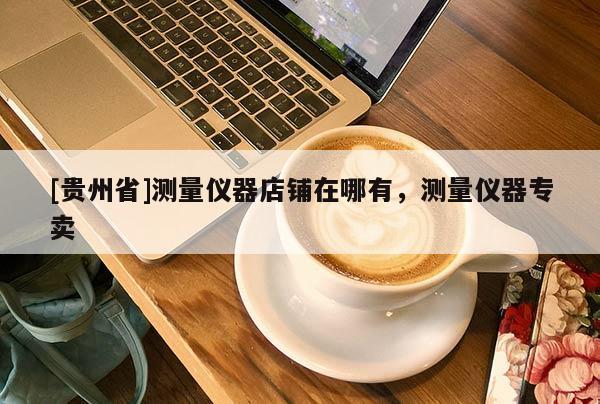 [貴州省]測量儀器店鋪在哪有，測量儀器專賣