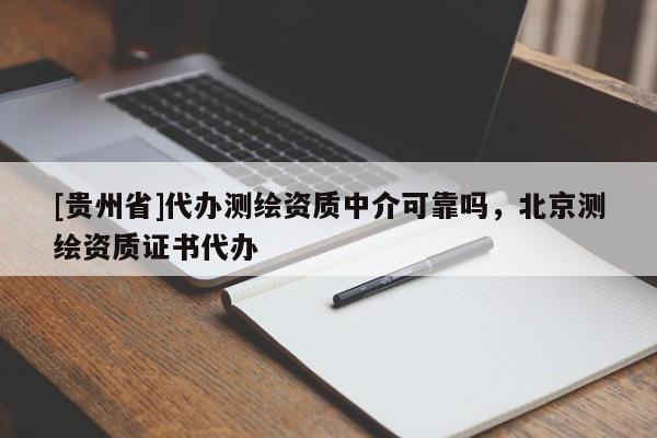 [貴州省]代辦測繪資質中介可靠嗎，北京測繪資質證書代辦