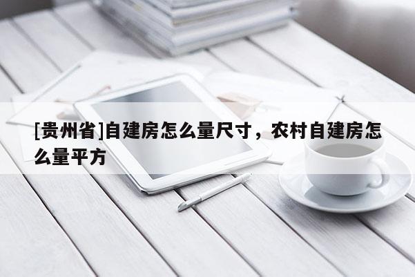 [貴州省]自建房怎么量尺寸，農(nóng)村自建房怎么量平方