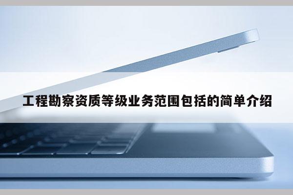 工程勘察資質等級業務范圍包括的簡單介紹