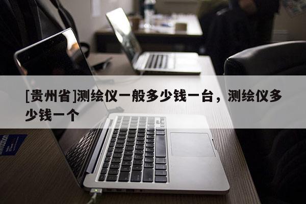 [貴州省]測繪儀一般多少錢一臺，測繪儀多少錢一個