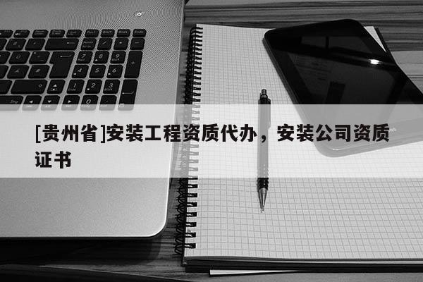 [貴州省]安裝工程資質(zhì)代辦，安裝公司資質(zhì)證書
