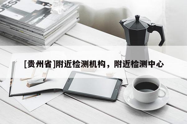 [貴州省]附近檢測機構，附近檢測中心