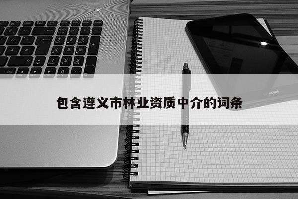 包含遵義市林業資質中介的詞條