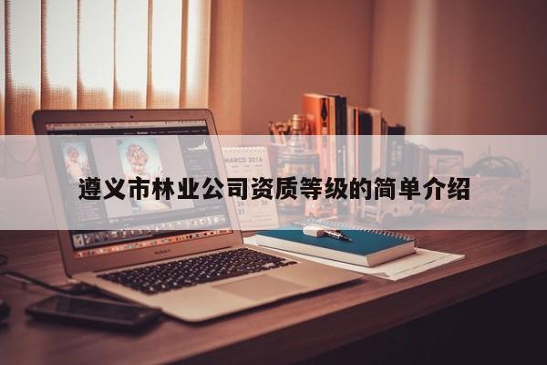 遵義市林業公司資質等級的簡單介紹