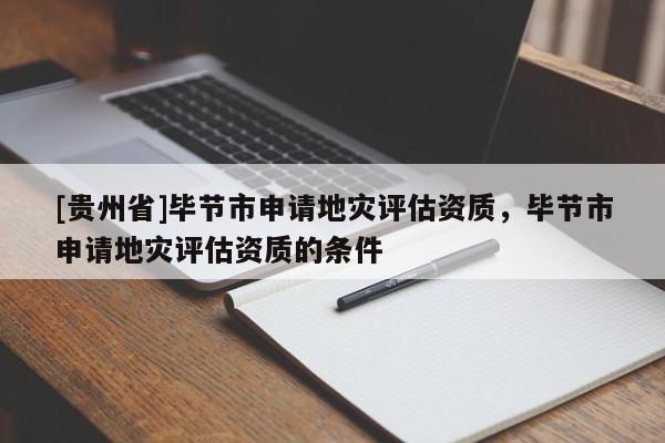 [貴州省]畢節市申請地災評估資質，畢節市申請地災評估資質的條件