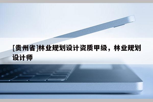 [貴州省]林業規劃設計資質甲級，林業規劃設計師