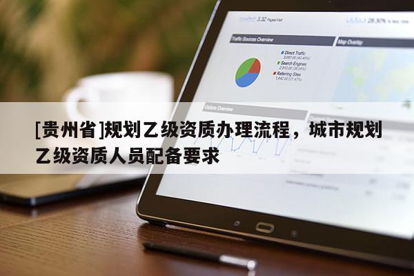 [貴州省]規劃乙級資質辦理流程，城市規劃乙級資質人員配備要求