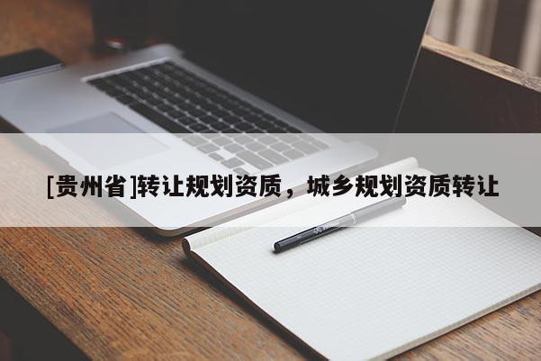 [貴州省]轉讓規劃資質，城鄉規劃資質轉讓