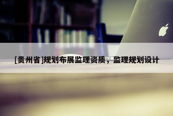 [貴州省]規劃布展監理資質，監理規劃設計