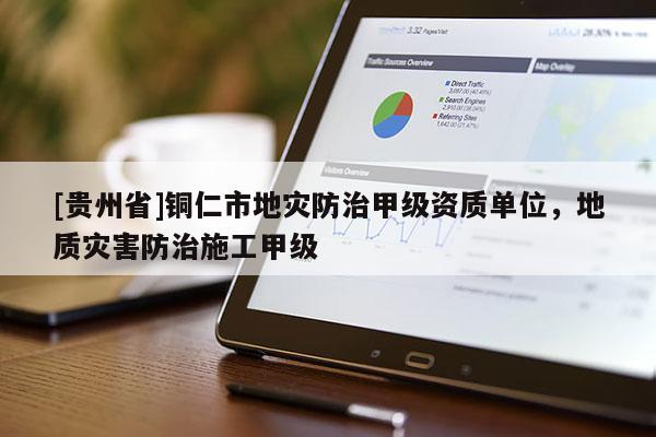 [貴州省]銅仁市地災防治甲級資質單位，地質災害防治施工甲級