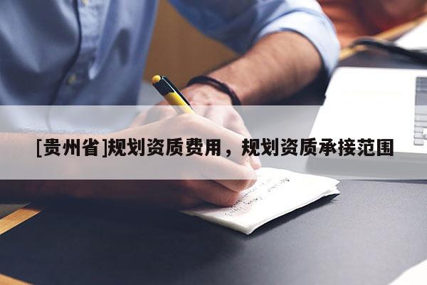 [貴州省]規(guī)劃資質(zhì)費(fèi)用，規(guī)劃資質(zhì)承接范圍