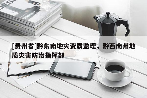 [貴州省]黔東南地災(zāi)資質(zhì)監(jiān)理，黔西南州地質(zhì)災(zāi)害防治指揮部