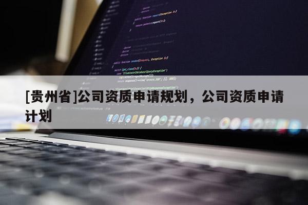 [貴州省]公司資質(zhì)申請規(guī)劃，公司資質(zhì)申請計(jì)劃