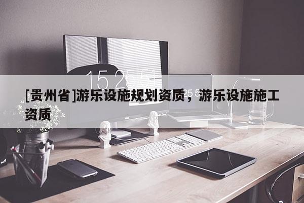 [貴州省]游樂設施規劃資質，游樂設施施工資質