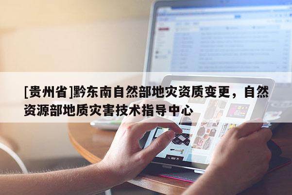[貴州省]黔東南自然部地災資質變更，自然資源部地質災害技術指導中心