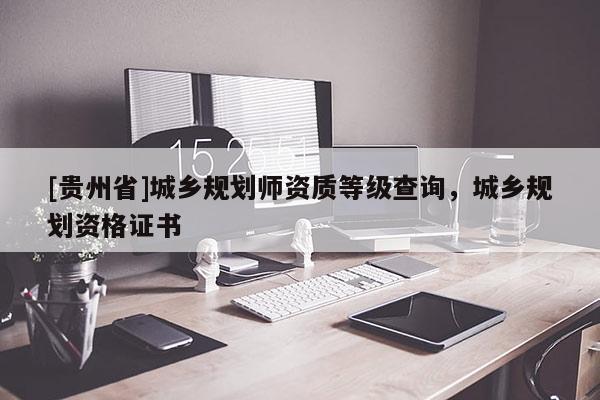 [貴州省]城鄉規劃師資質等級查詢，城鄉規劃資格證書