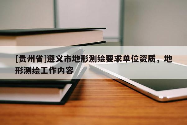 [貴州省]遵義市地形測繪要求單位資質，地形測繪工作內容